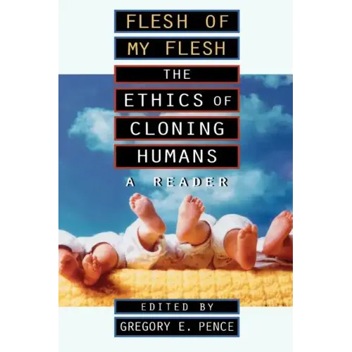 Flesh of My Flesh: The Ethics of Cloning Humans A Reader
