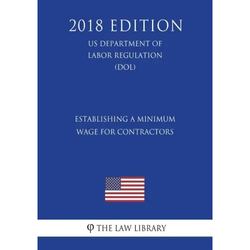 Establishing a Minimum Wage for Contractors (US Department of Labor Regulation) (DOL) (2018 Edition)