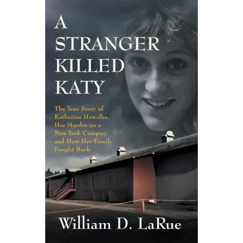 A Stranger Killed Katy: The True Story of Katherine Hawelka, Her Murder on a New York Campus, and How Her Family Fought Back