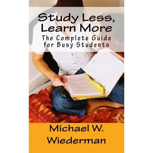 Study Less, Learn More: The Complete Guide for Busy Students