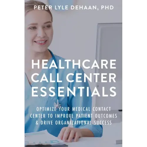 Healthcare Call Center Essentials: Optimize Your Medical Contact Center to Improve Patient Outcomes and Drive Organizational Success