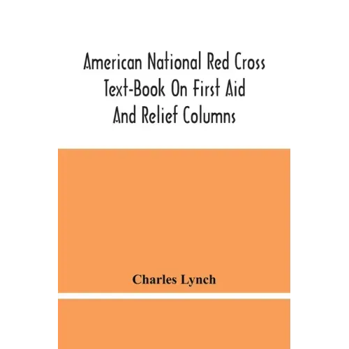 American National Red Cross Text-Book On First Aid And Relief Columns; A Manual Of Instruction; How To Prevent Accidents And What To Do For Injuries A