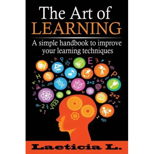 The Art of Learning: A Simple Handbook to Improve your Learning Techniques