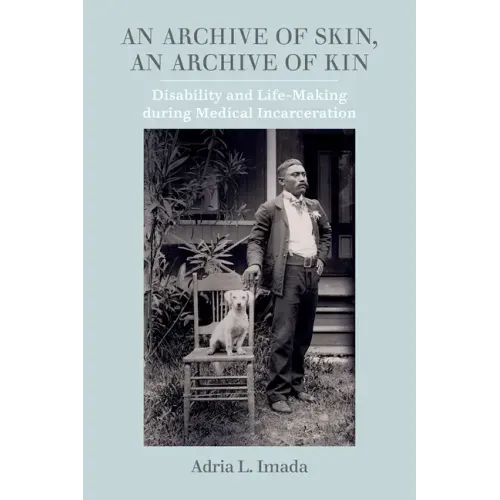 An Archive of Skin, an Archive of Kin: Disability and Life-Making During Medical Incarceration Volume 62