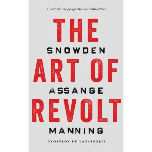The Art of Revolt: Snowden, Assange, Manning
