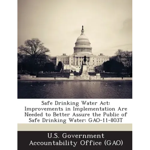 Safe Drinking Water ACT: Improvements in Implementation Are Needed to Better Assure the Public of Safe Drinking Water: Gao-11-803t