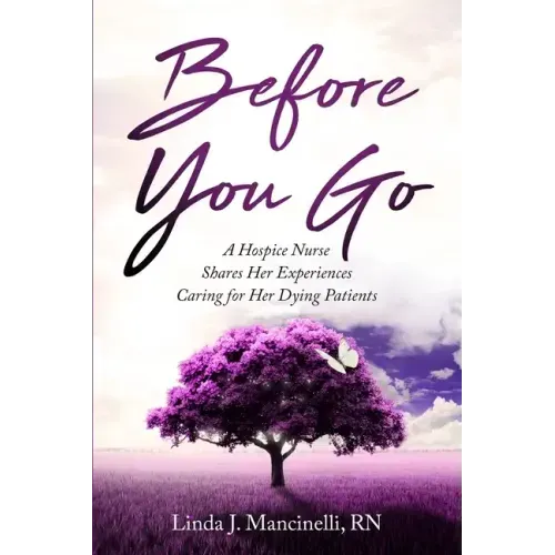 Before You Go: A Hospice Nurse Shares Her Experiences Caring for Her Dying Patients
