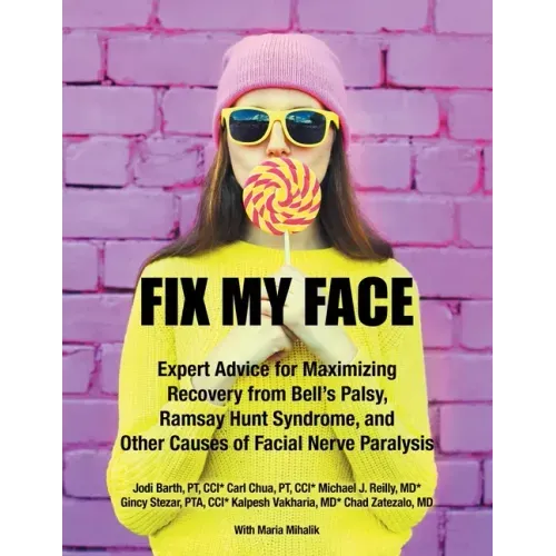 Fix My Face: Expert Advice for Maximizing Recovery from Bell's Palsy, Ramsay Hunt Syndrome, and Other Causes of Facial Nerve Paralysis