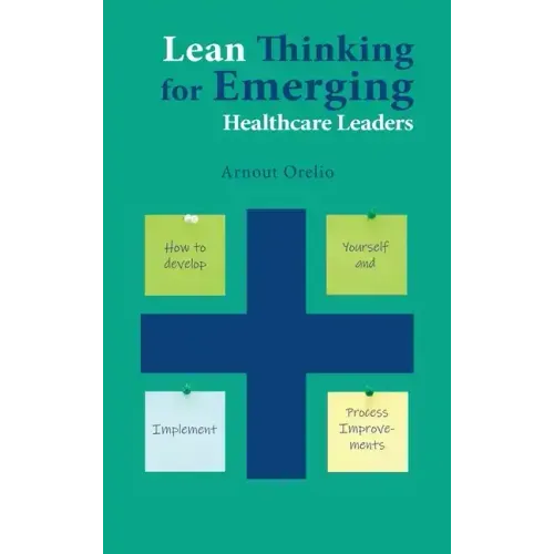 Lean Thinking for Emerging Healthcare Leaders: How to Develop Yourself and Implement Process Improvements