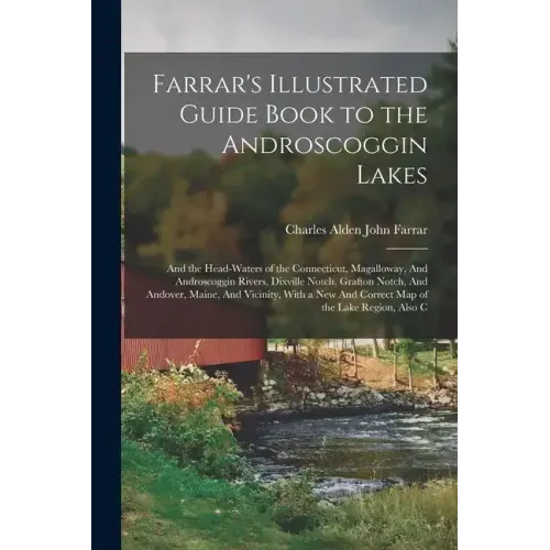 Farrar's Illustrated Guide Book to the Androscoggin Lakes: And the Head-waters of the Connecticut, Magalloway, And Androscoggin Rivers, Dixville Notch