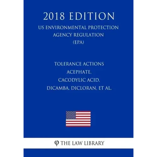 Tolerance Actions - Acephate, Cacodylic Acid, Dicamba, Dicloran, et al. (US Environmental Protection Agency Regulation) (EPA) (2018 Edition)