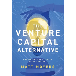 The Venture Capital Alternative: A Blueprint for a Better Patent System - Hardcover