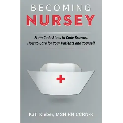 Becoming Nursey: From Code Blues to Code Browns, How to Care for Your Patients and Yourself