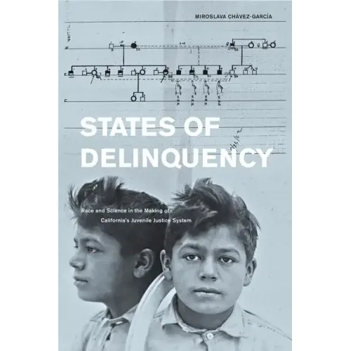 States of Delinquency: Race and Science in the Making of California's Juvenile Justice System Volume 35