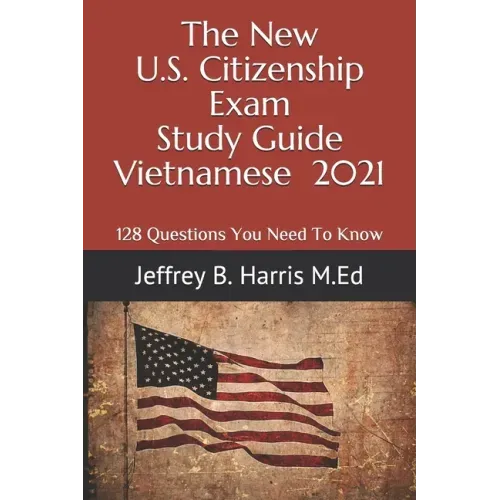 The New U.S. Citizenship Exam Study Guide - Vietnamese: 128 Questions You Need To Know