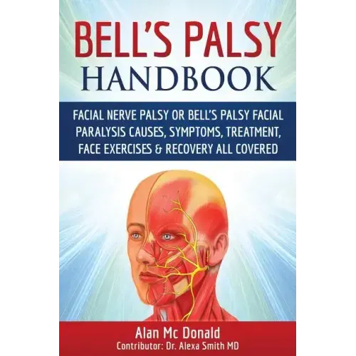 Bell's Palsy Handbook: Facial Nerve Palsy or Bell's Palsy facial paralysis causes, symptoms, treatment, face exercises & recovery all covered