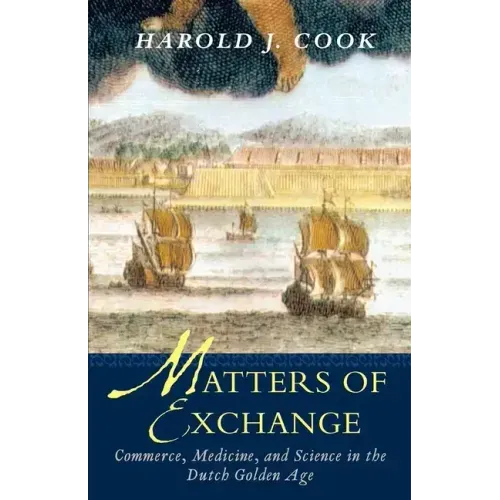 Matters of Exchange: Commerce, Medicine, and Science in the Dutch Golden Age