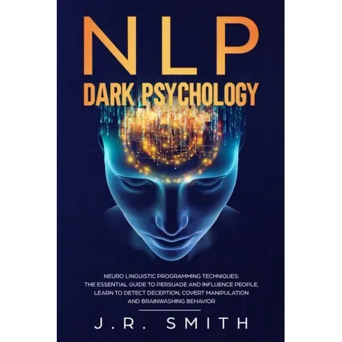 NLP Dark Psychology: Neuro-Linguistic Programming Techniques: The essential guide To Persuade and Influence People, Learn to detect decepti
