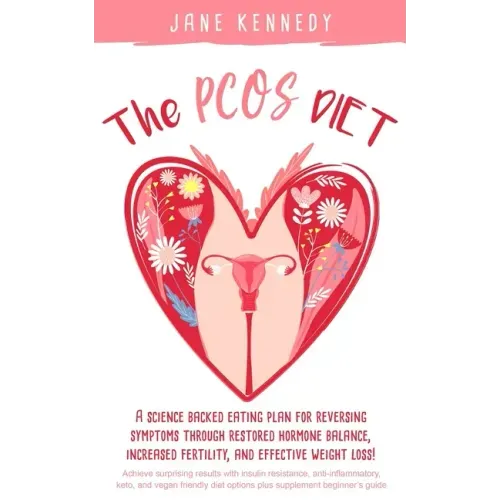 The PCOS Diet: A science backed eating plan for reversing symptoms through restored hormone balance, increased fertility, and effective weight loss!