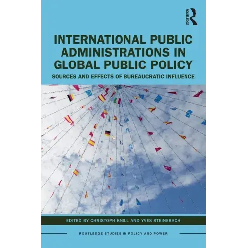 International Public Administrations in Global Public Policy: Sources and Effects of Bureaucratic Influence