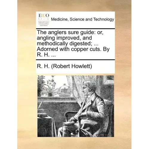 The Anglers Sure Guide: Or, Angling Improved, and Methodically Digested; ... Adorned with Copper Cuts. by R. H. ...