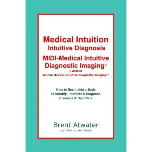 Medical Intuition, Intuitive Diagnosis, MIDI-Medical Intuitive Diagnostic Imaging(TM): How to See Inside a Body to Diagnose Current Disorders & Future