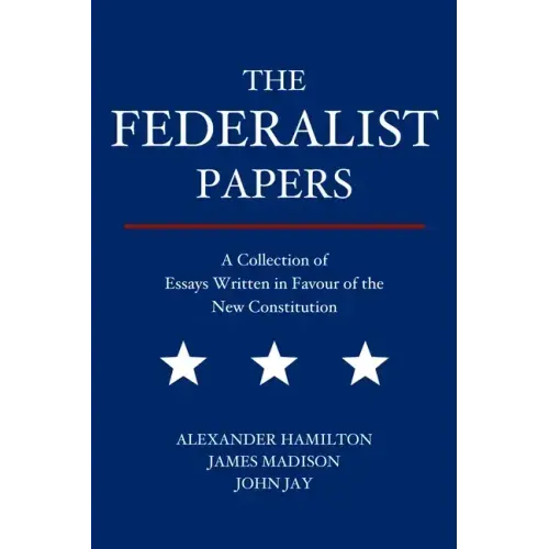 The Federalist Papers: A Collection of Essays Written in Favour of the New Constitution