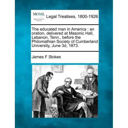 The Educated Man in America: An Oration, Delivered at Masonic Hall, Lebanon, Tenn., Before the Philomathian Society of Cumberland University, June 3D, - Paperback