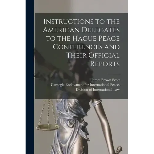 Instructions to the American Delegates to the Hague Peace Conferences and Their Official Reports [microform]