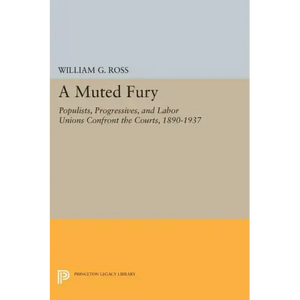 A Muted Fury: Populists, Progressives, and Labor Unions Confront the Courts, 1890-1937 - Paperback