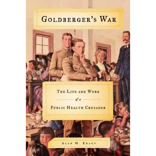 Goldberger's War: The Life and Work of a Public Health Crusader