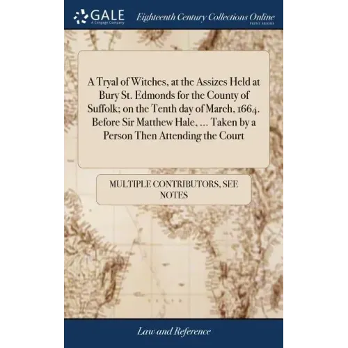 A Tryal of Witches, at the Assizes Held at Bury St. Edmonds for the County of Suffolk; on the Tenth day of March, 1664. Before Sir Matthew Hale, ... T