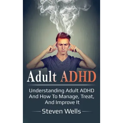 Adult ADHD: Understanding adult ADHD and how to manage, treat, and improve it