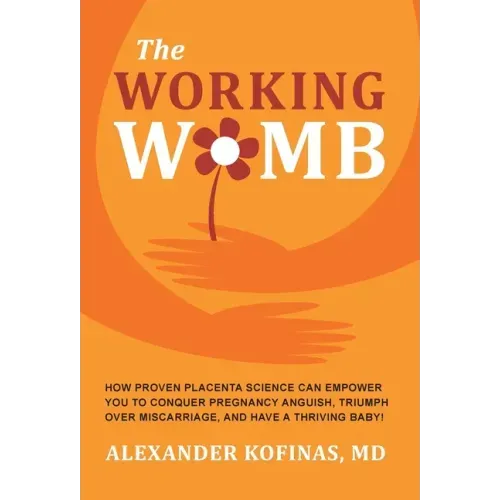 The Working Womb: How proven placenta science can empower you to conquer pregnancy anguish, triumph over miscarriage, and have a thriving baby!