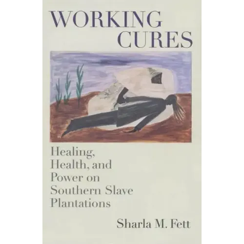 Working Cures: Healing, Health, and Power on Southern Slave Plantations