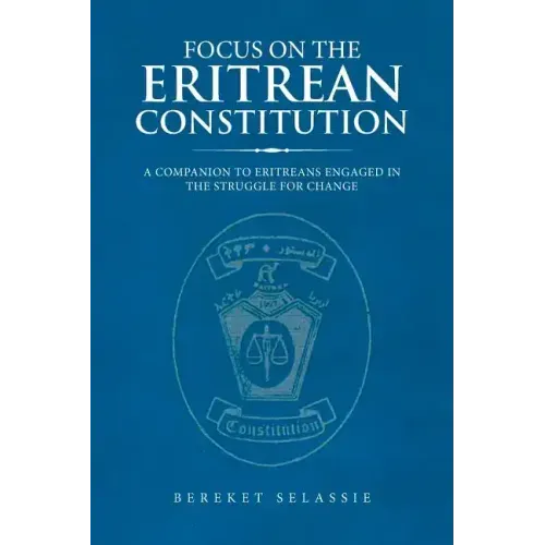 Focus on the Eritrean Constitution: A Companion to Eritreans Engaged in the Struggle for Change