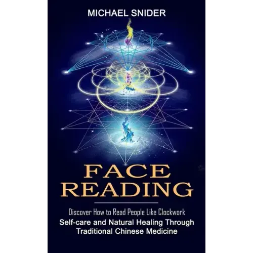 Face Reading: Discover How to Read People Like Clockwork (Self-care and Natural Healing Through Traditional Chinese Medicine)