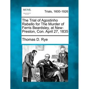 The Trial of Agostinho Rabello for the Murder of Ferris Beardsley, at New-Preston, Con. April 27, 1835 - Paperback