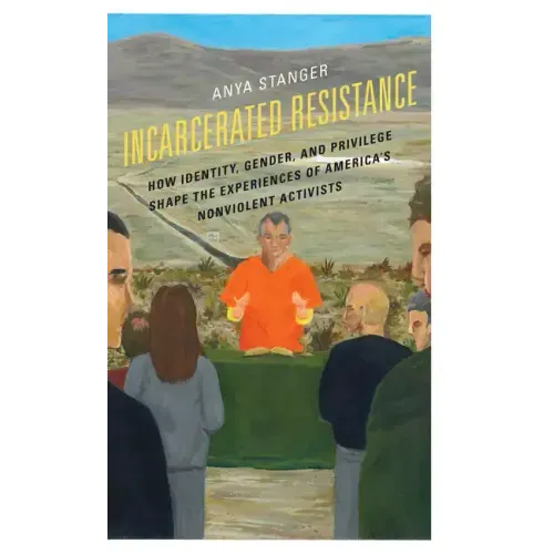 Incarcerated Resistance: How Identity, Gender, and Privilege Shape the Experiences of America's Nonviolent Activists - Paperback
