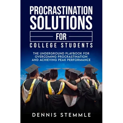 Procrastination Solutions For College Students: The Underground Playbook For Overcoming Procrastination And Achieving Peak Performance