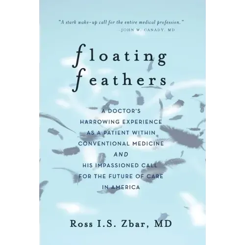 Floating Feathers: A Doctor's Harrowing Experience as a Patient Within Conventional Medicine --- and an Impassioned Call for the Future o