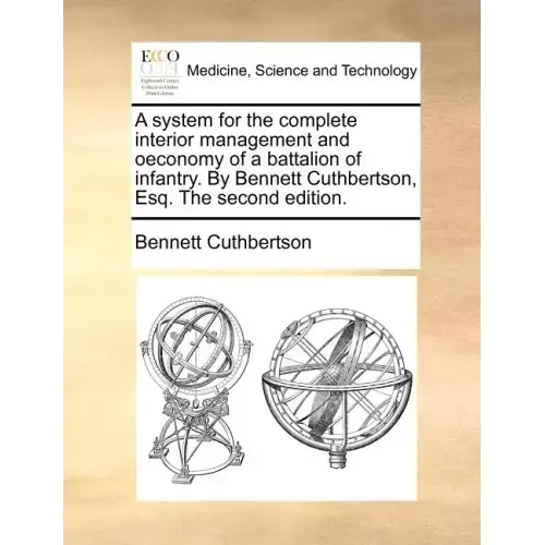 A System for the Complete Interior Management and Oeconomy of a Battalion of Infantry. by Bennett Cuthbertson, Esq. the Second Edition.