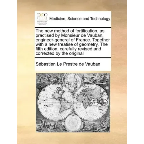 The New Method of Fortification, as Practised by Monsieur de Vauban, Engineer-General of France. Together with a New Treatise of Geometry. the Fifth E