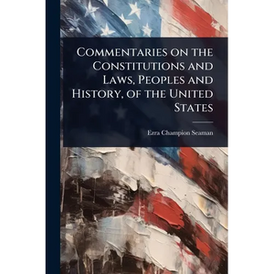 Commentaries on the Constitutions and Laws, Peoples and History, of the United States - Paperback