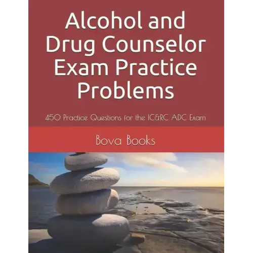 Alcohol and Drug Counselor Exam Practice Problems: 450 Practice Questions for the IC&RC ADC Exam