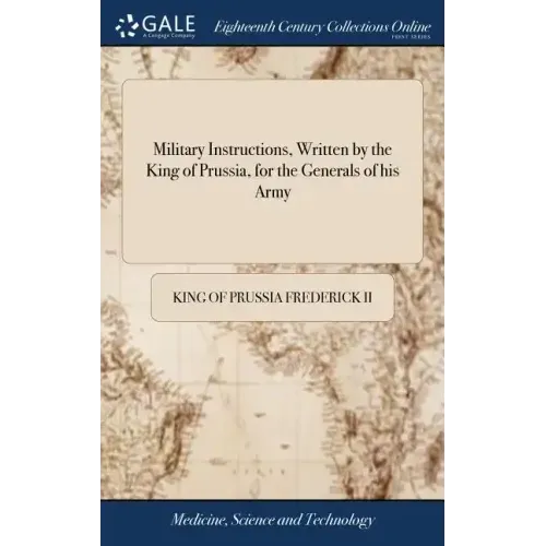 Military Instructions, Written by the King of Prussia, for the Generals of his Army: ... Together With Short Instructions for the use of his Light Tro