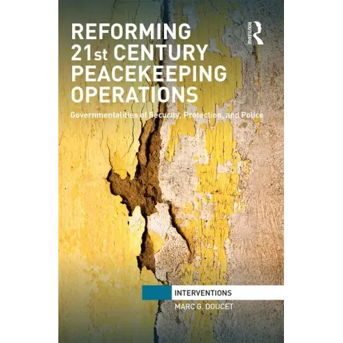Reforming 21st Century Peacekeeping Operations: Governmentalities of Security, Protection, and Police