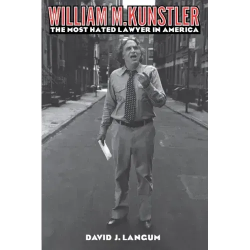William M. Kunstler: The Most Hated Lawyer in America