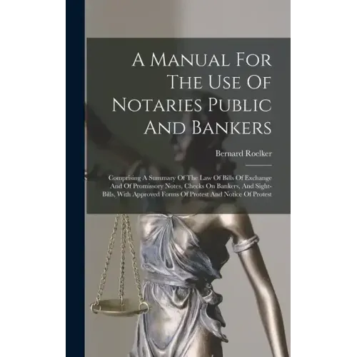 A Manual For The Use Of Notaries Public And Bankers: Comprising A Summary Of The Law Of Bills Of Exchange And Of Promissory Notes, Checks On Bankers,
