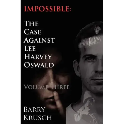 Impossible: The Case Against Lee Harvey Oswald (Volume Three)